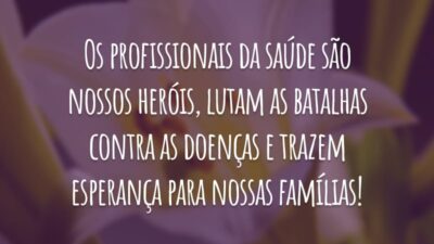 Os profissionais da saúde são nossos heróis, lutam as batalhas contra as doenças e trazem esperança para nossas famílias!