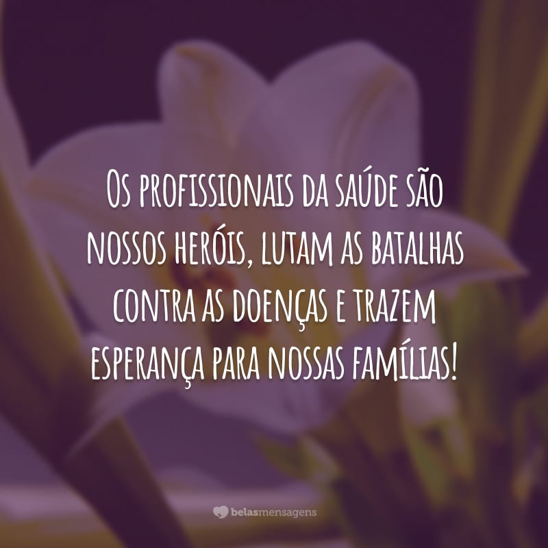 Os profissionais da saúde são nossos heróis, lutam as batalhas contra as doenças e trazem esperança para nossas famílias!