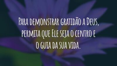 Para demonstrar gratidão a Deus, permita que Ele seja o centro e o guia da sua vida.