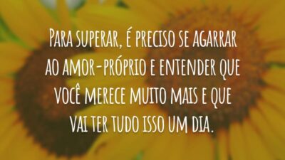 Para superar, é preciso se agarrar ao amor-próprio e entender que você merece muito mais e que vai ter tudo isso um dia.