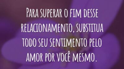 Para superar o fim desse relacionamento, substitua todo seu sentimento pelo amor por você mesmo.