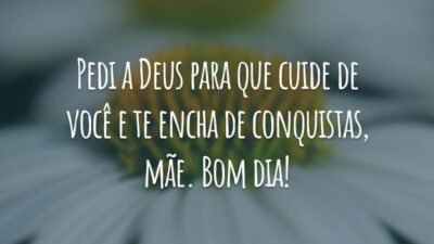 Pedi a Deus para que cuide de você e te encha de conquistas, mãe. Bom dia!
