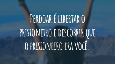 Perdoar é libertar o prisioneiro e descobrir que o prisioneiro era você.