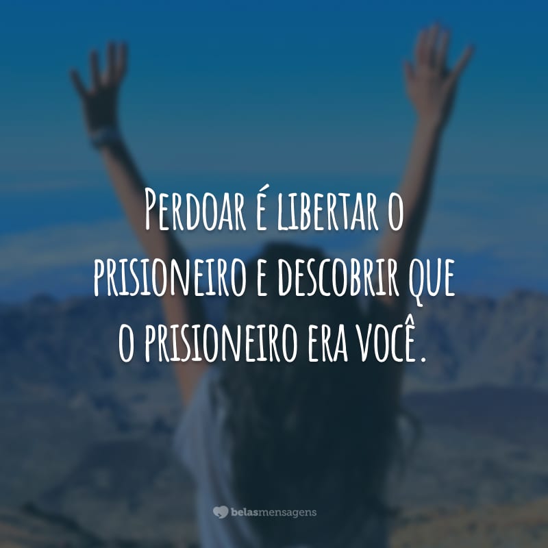 Perdoar é libertar o prisioneiro e descobrir que o prisioneiro era você.