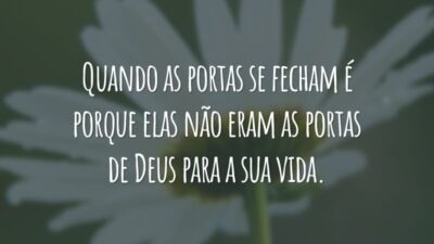 Quando as portas se fecham é porque elas não eram as portas de Deus para a sua vida.