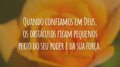 Quando confiamos em Deus, os obstáculos ficam pequenos perto do seu poder e da sua força.