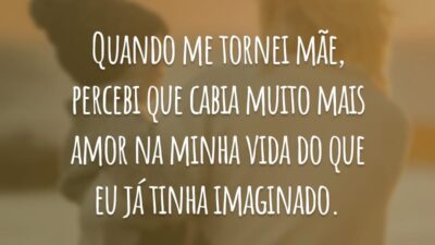 Quando me tornei mãe, percebi que cabia muito mais amor na minha vida do que eu já tinha imaginado.