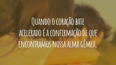 Quando o coração bate acelerado é a confirmação de que encontramos nossa alma gêmea.