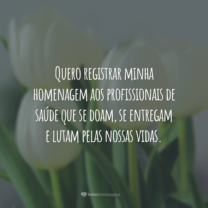 Quero registrar minha homenagem aos profissionais de saúde que se doam, se entregam e lutam pelas nossas vidas.