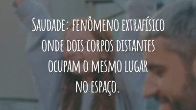 Saudade: fenômeno extrafísico onde dois corpos distantes ocupam o mesmo lugar no espaço.