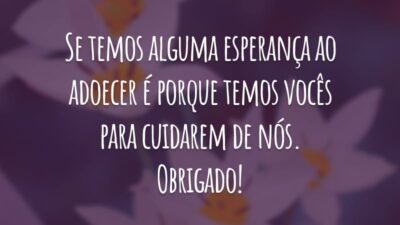 Se temos alguma esperança ao adoecer é porque temos vocês para cuidarem de nós. Obrigado!
