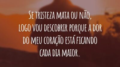Se tristeza mata ou não, logo vou descobrir porque a dor do meu coração está ficando cada dia maior.