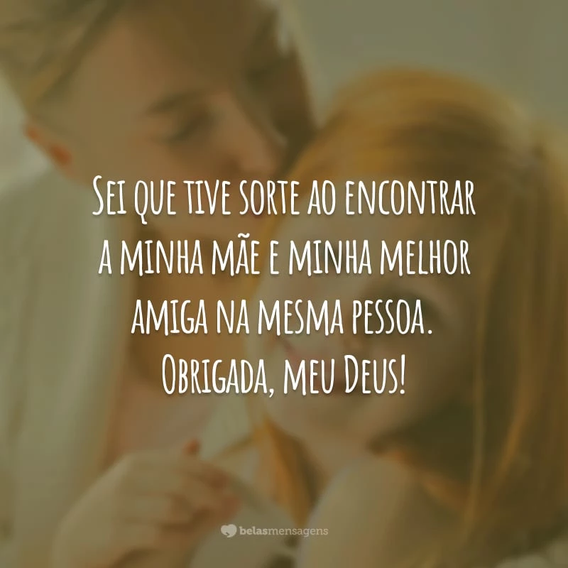 Sei que tive sorte ao encontrar a minha mãe e minha melhor amiga na mesma pessoa. Obrigada, meu Deus!