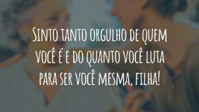 Sinto tanto orgulho de quem você é e do quanto você luta para ser você mesma, filha!