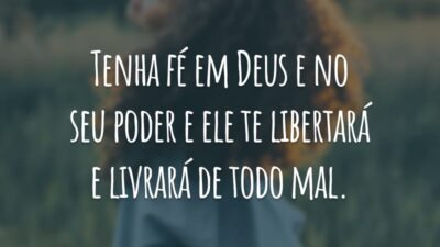 Tenha fé em Deus e no seu poder e ele te libertará e livrará de todo mal.