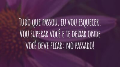 Tudo que passou, eu vou esquecer. Vou superar você e te deixar onde você deve ficar: no passado!
