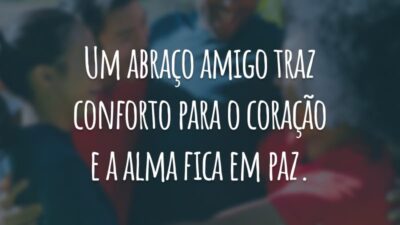 Um abraço amigo traz conforto para o coração e a alma fica em paz.