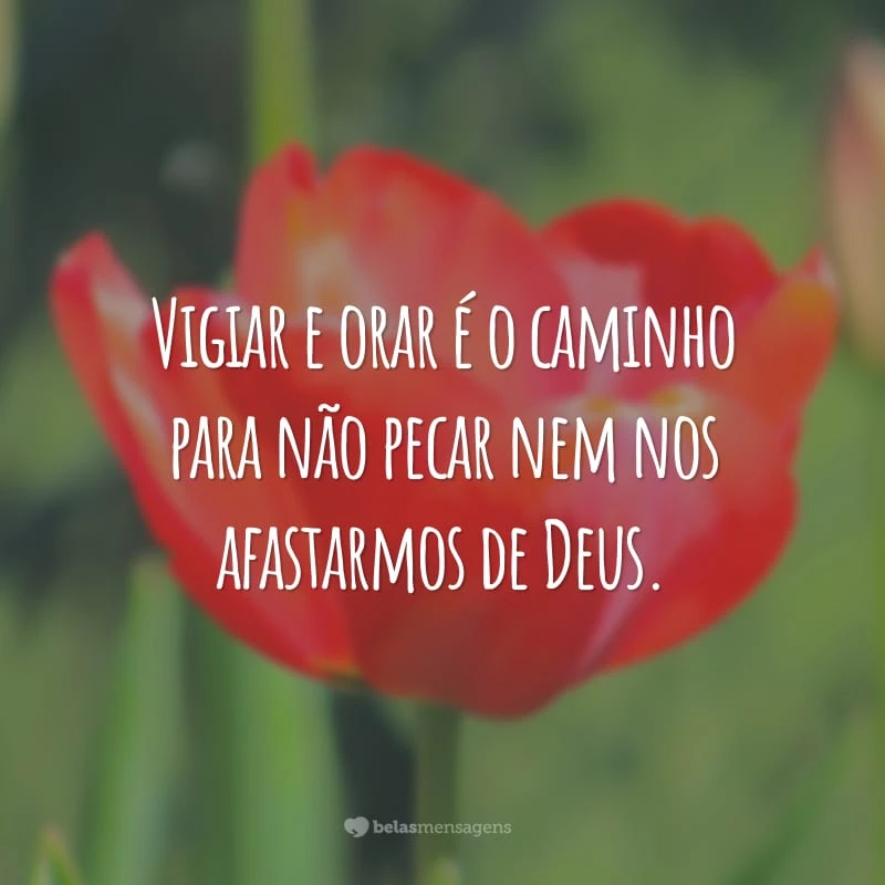 Vigiar e orar é o caminho para não pecar nem nos afastarmos de Deus.