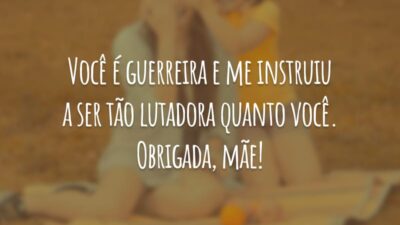 Você é guerreira e me instruiu a ser tão lutadora quanto você. Obrigada, mãe!