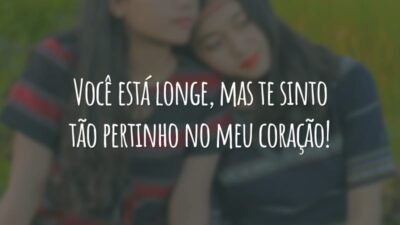 Você está longe, mas te sinto tão pertinho no meu coração!