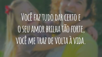 Você faz tudo dar certo e o seu amor brilha tão forte, você me traz de volta à vida.
