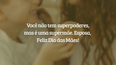 Você não tem superpoderes, mas é uma supermãe. Feliz Dia das Mães, esposa!