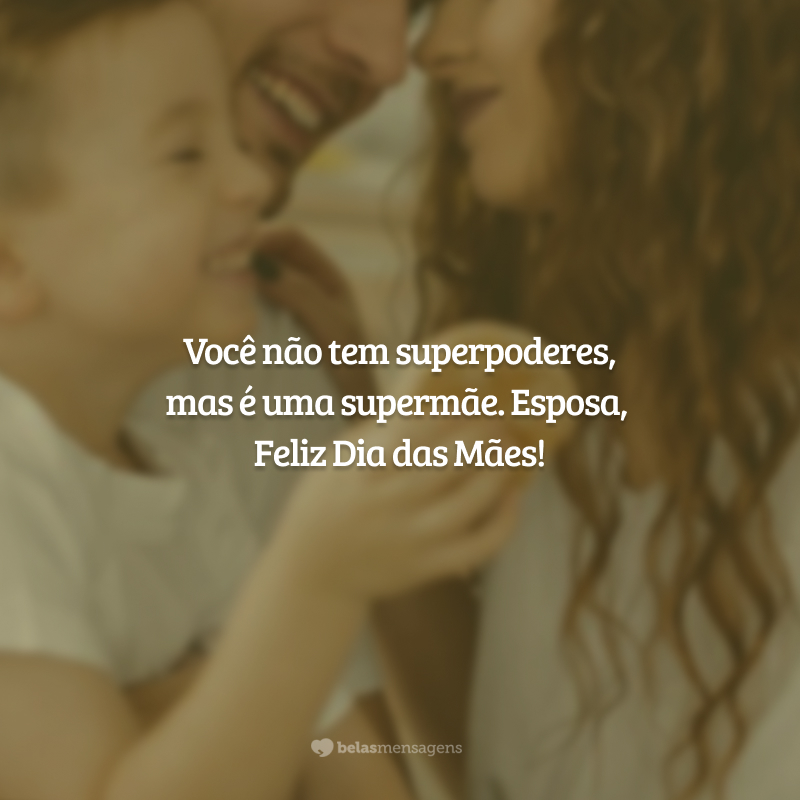 Você não tem superpoderes, mas é uma supermãe. Feliz Dia das Mães, esposa!