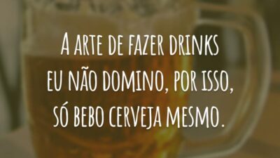 A arte de fazer drinks eu não domino, por isso, só bebo cerveja mesmo.