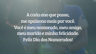 A cada ano que passa, me apaixono mais por você. Você é meu namorado, meu amigo, meu marido e minha felicidade. Feliz Dia dos Namorados!