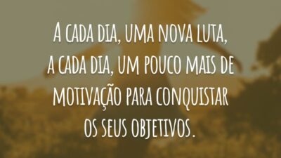 A cada dia, uma nova luta, a cada dia, um pouco mais de motivação para conquistar os seus objetivos.