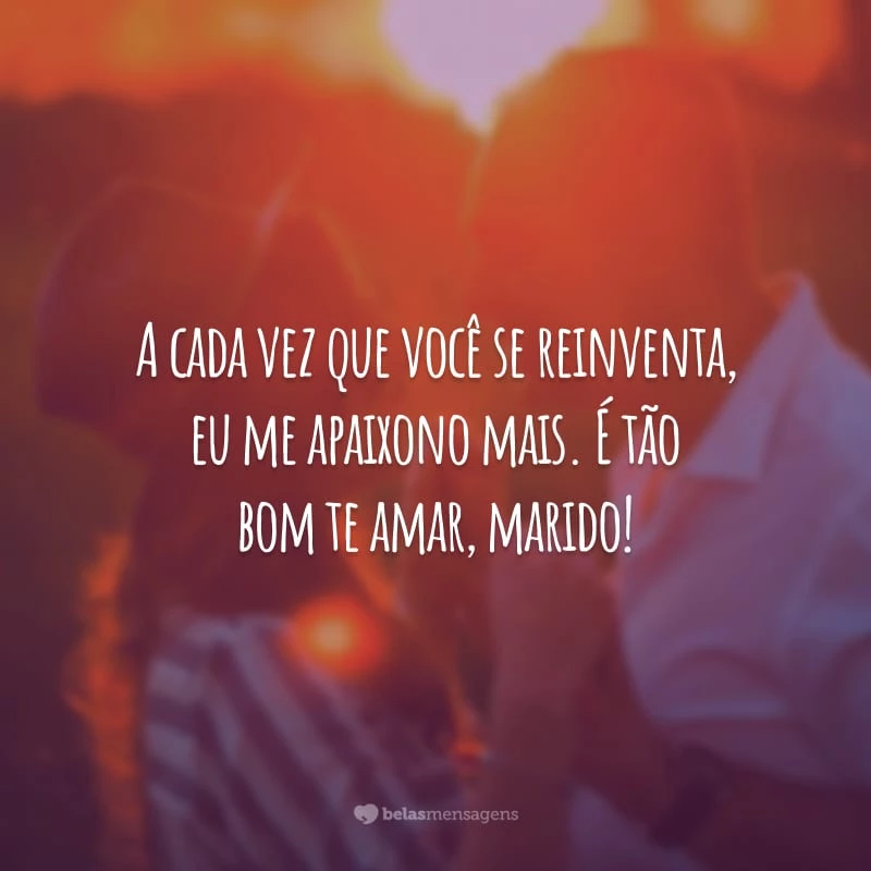 A cada vez que você se reinventa, eu me apaixono mais. É tão bom te amar, marido!