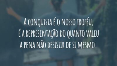 A conquista é o nosso troféu, é a representação do quanto valeu a pena não desistir de si mesmo.