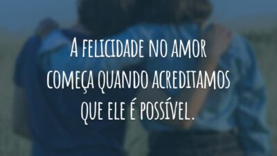 A felicidade no amor começa quando acreditamos que ele é possível.