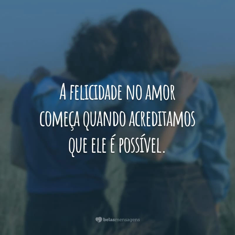 A felicidade no amor começa quando acreditamos que ele é possível.