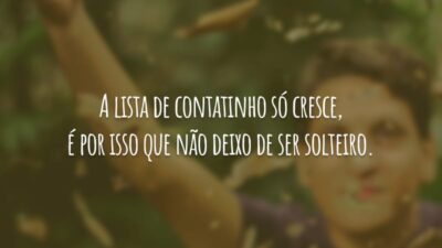 A lista de contatinho só cresce, é por isso que não deixo de ser solteiro.