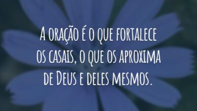 A oração é o que fortalece os casais, o que os aproxima de Deus e deles mesmos.