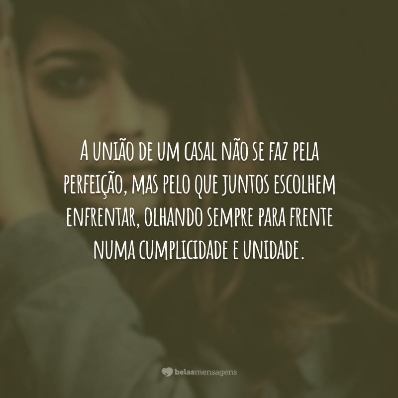 A união de um casal não se faz pela perfeição, mas pelo que juntos escolhem enfrentar, olhando sempre para frente numa cumplicidade e unidade.