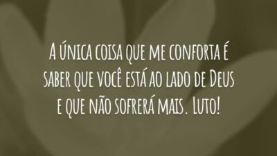 A única coisa que me conforta é saber que você está ao lado de Deus e que não sofrerá mais. Luto!