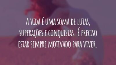 A vida é uma soma de lutas, superações e conquistas. É preciso estar sempre motivado para viver.