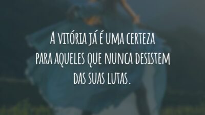 A vitória já é uma certeza para aqueles que nunca desistem das suas lutas.