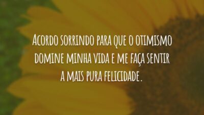 Acordo sorrindo para que o otimismo domine minha vida e me faça sentir a mais pura felicidade.