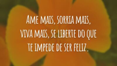 Ame mais, sorria mais, viva mais, se liberte do que te impede de ser feliz.