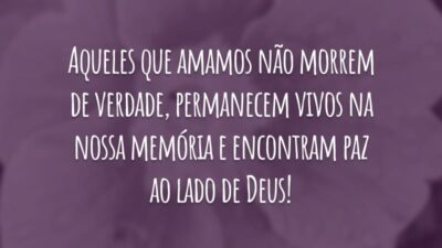 Aqueles que amamos não morrem de verdade, permanecem vivos na nossa memória e encontram paz ao lado de Deus!