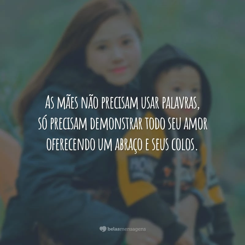 As mães não precisam usar palavras, só precisam demonstrar todo seu amor oferecendo um abraço e seus colos.