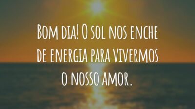 Bom dia! O sol nos enche de energia para vivermos o nosso amor.
