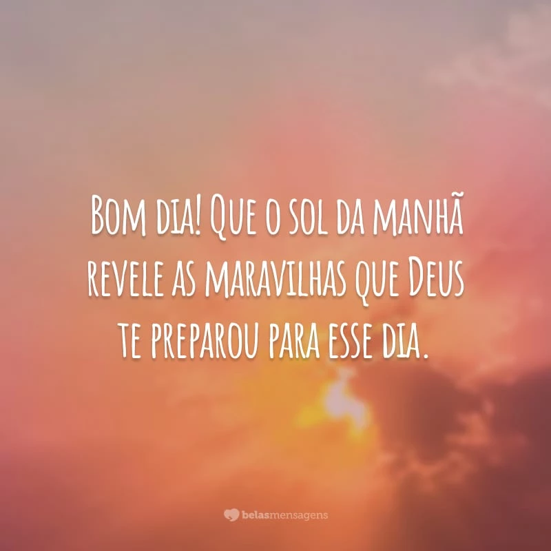 Bom dia! Que o sol da manhã revele as maravilhas que Deus te preparou para esse dia.