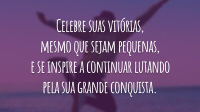 Celebre suas vitórias, mesmo que sejam pequenas, e se inspire a continuar lutando pela sua grande conquista.