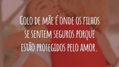 Colo de mãe é onde os filhos se sentem seguros porque estão protegidos pelo amor.