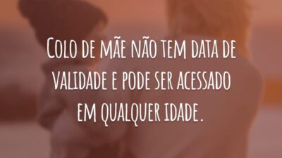Colo de mãe não tem data de validade e pode ser acessado em qualquer idade.