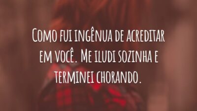 Como fui ingênua de acreditar em você. Me iludi sozinha e terminei chorando.